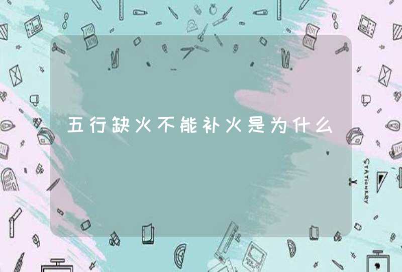 五行缺火不能补火是为什么,第1张