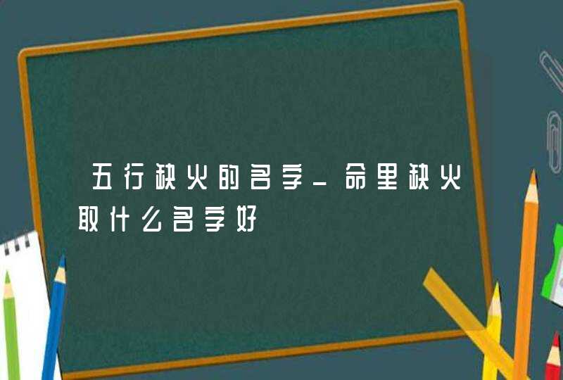 五行缺火的名字_命里缺火取什么名字好,第1张