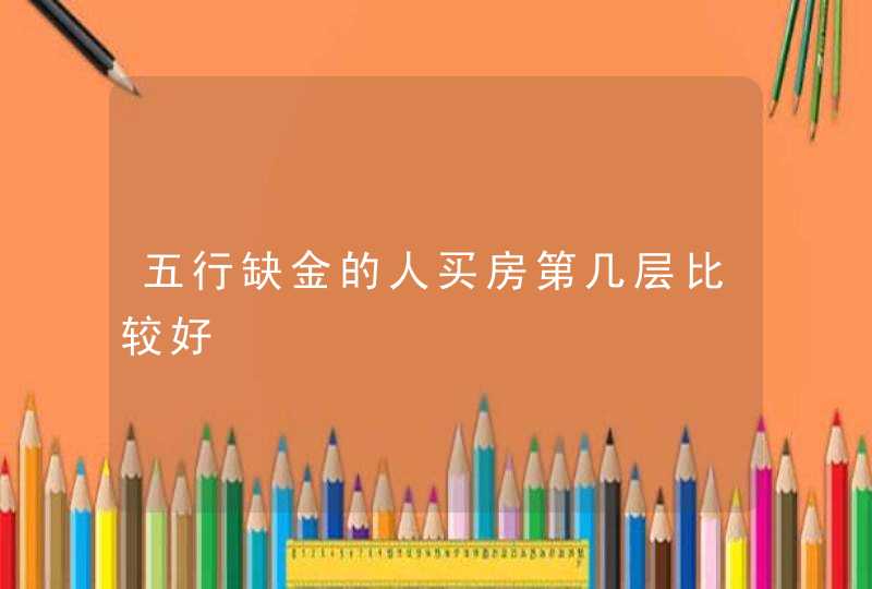 五行缺金的人买房第几层比较好,第1张