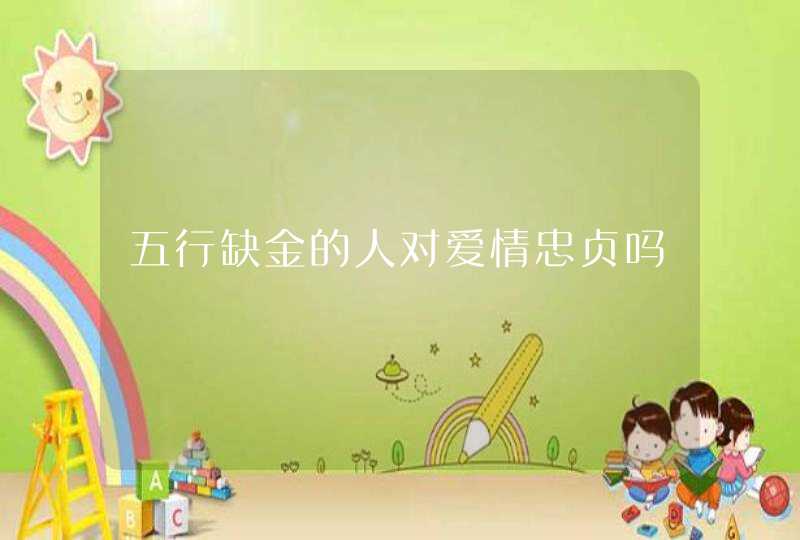 五行缺金的人对爱情忠贞吗,第1张