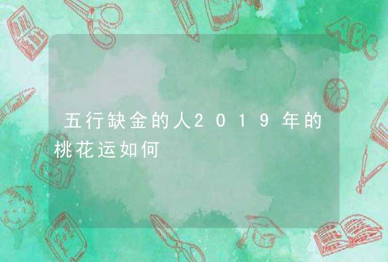 五行缺金的人2019年的桃花运如何,第1张