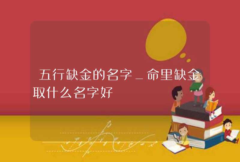 五行缺金的名字_命里缺金取什么名字好,第1张