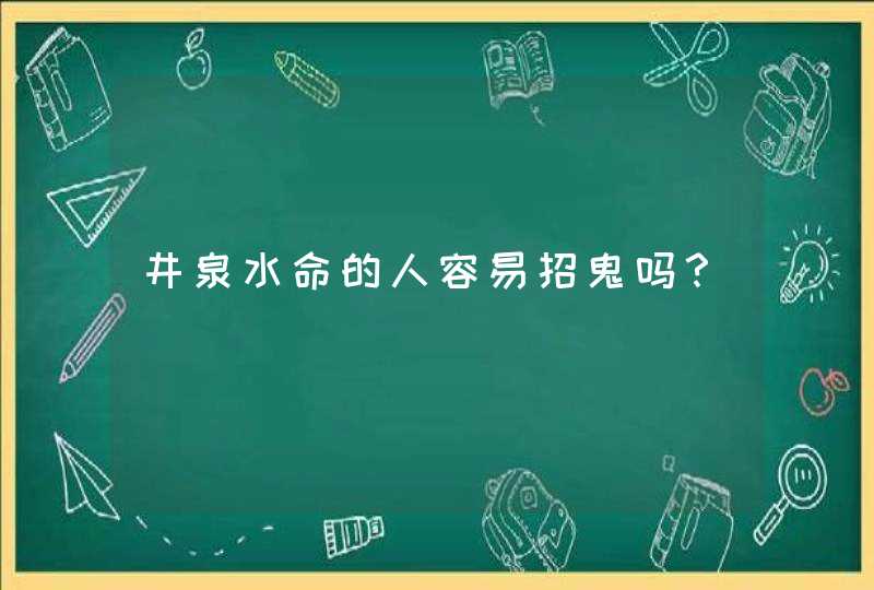 井泉水命的人容易招鬼吗？,第1张