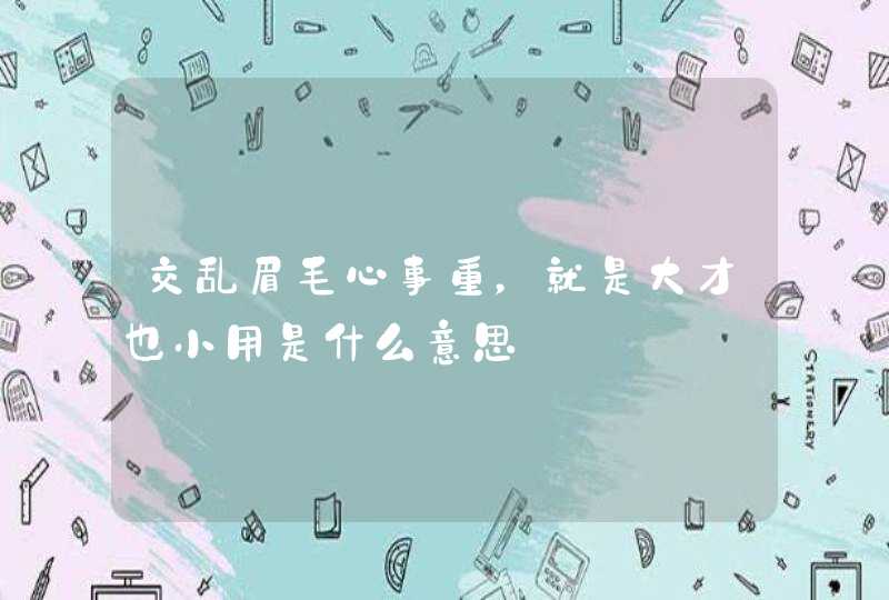 交乱眉毛心事重，就是大才也小用是什么意思,第1张