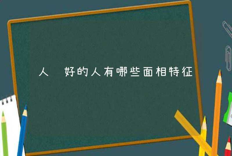 人缘好的人有哪些面相特征,第1张