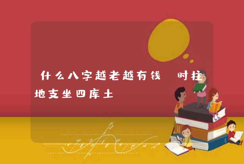 什么八字越老越有钱:时柱地支坐四库土,第1张