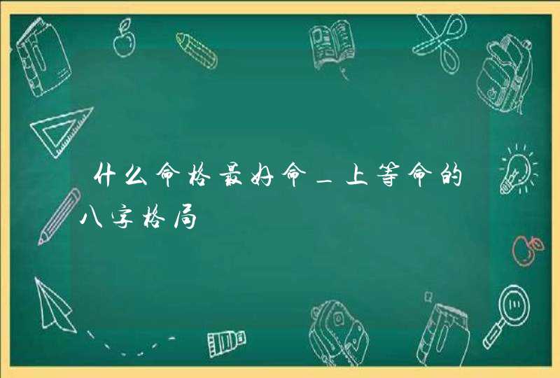 什么命格最好命_上等命的八字格局,第1张