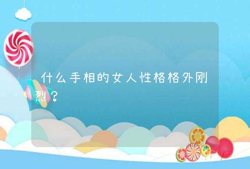 什么手相的女人性格格外刚烈？,第1张
