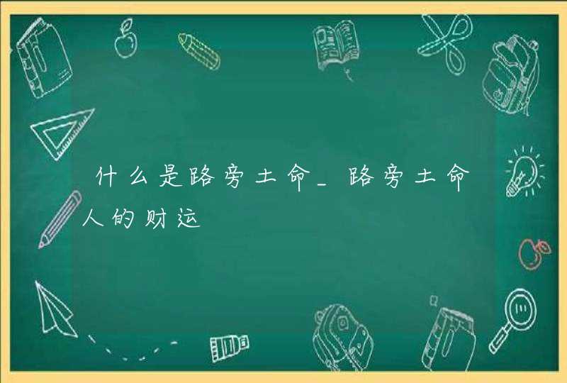 什么是路旁土命_路旁土命人的财运,第1张