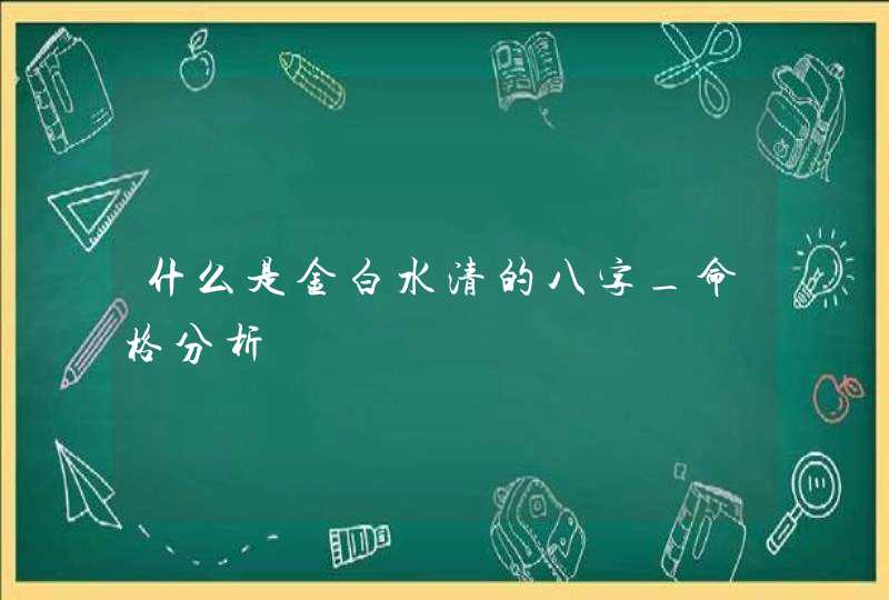 什么是金白水清的八字_命格分析,第1张