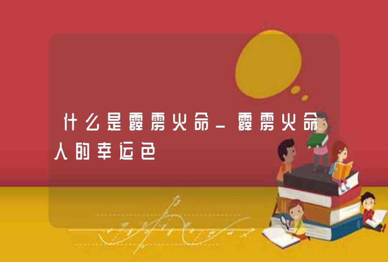 什么是霹雳火命_霹雳火命人的幸运色,第1张