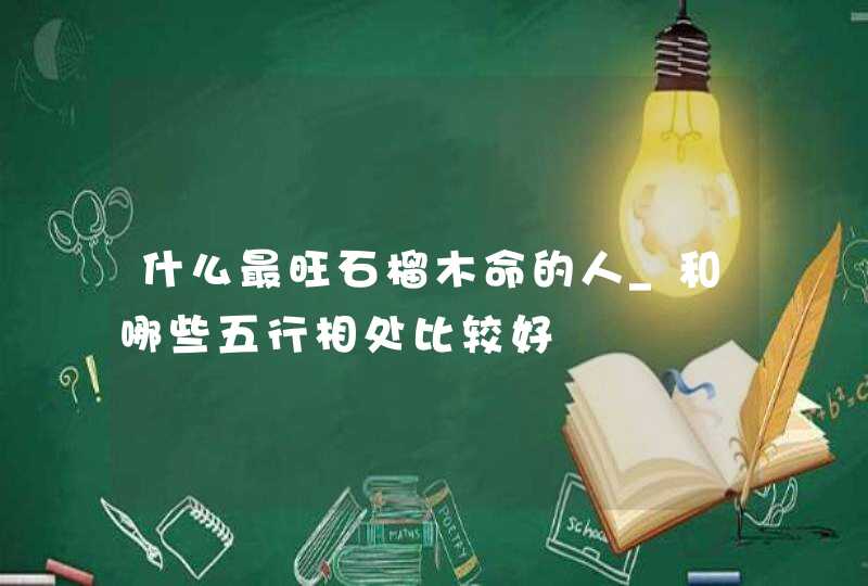 什么最旺石榴木命的人_和哪些五行相处比较好,第1张