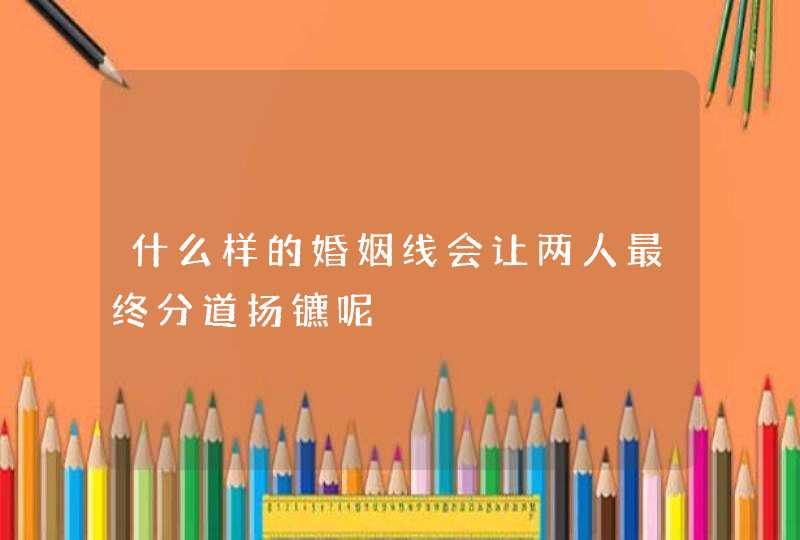 什么样的婚姻线会让两人最终分道扬镳呢,第1张