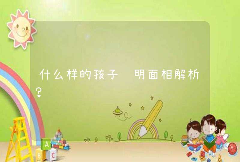 什么样的孩子聪明面相解析？,第1张