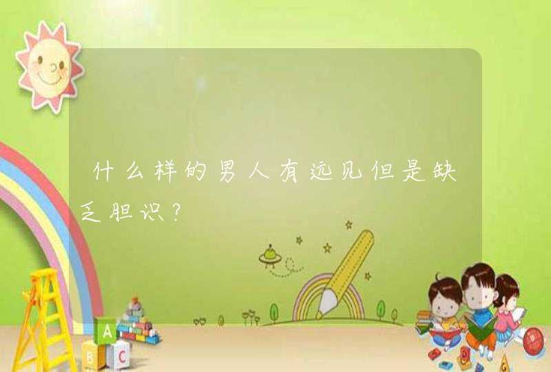 什么样的男人有远见但是缺乏胆识？,第1张