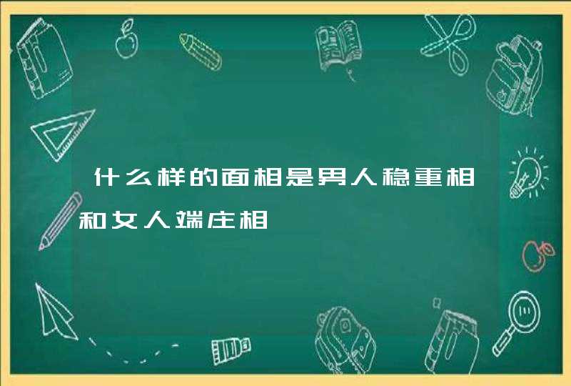 什么样的面相是男人稳重相和女人端庄相,第1张