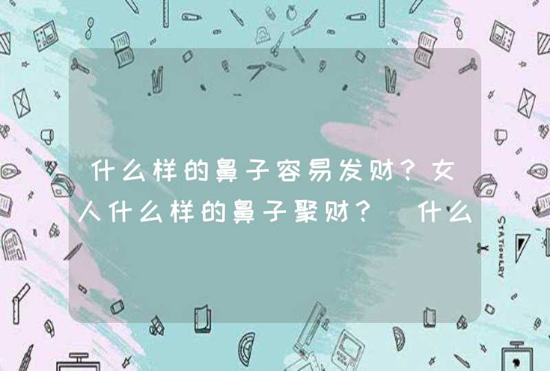 什么样的鼻子容易发财？女人什么样的鼻子聚财？_什么样的鼻子容易挛缩,第1张