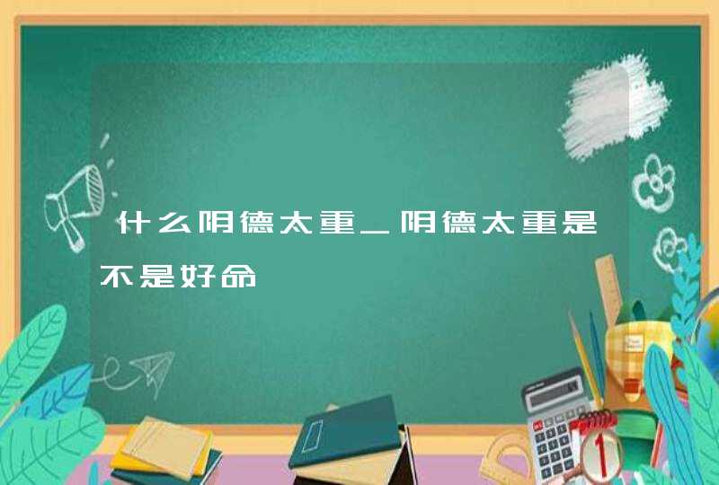 什么阴德太重_阴德太重是不是好命,第1张