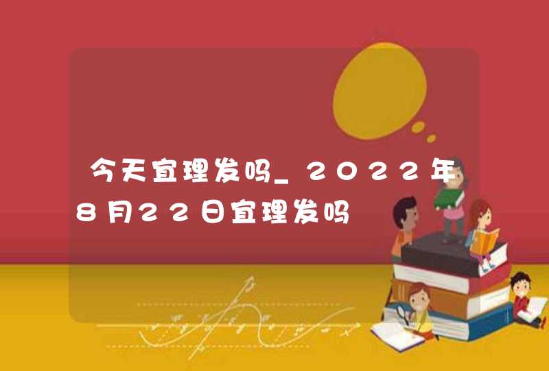 今天宜理发吗_2022年8月22日宜理发吗,第1张