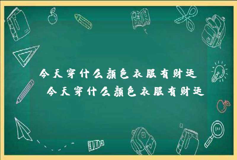 今天穿什么颜色衣服有财运_今天穿什么颜色衣服有财运2022,第1张