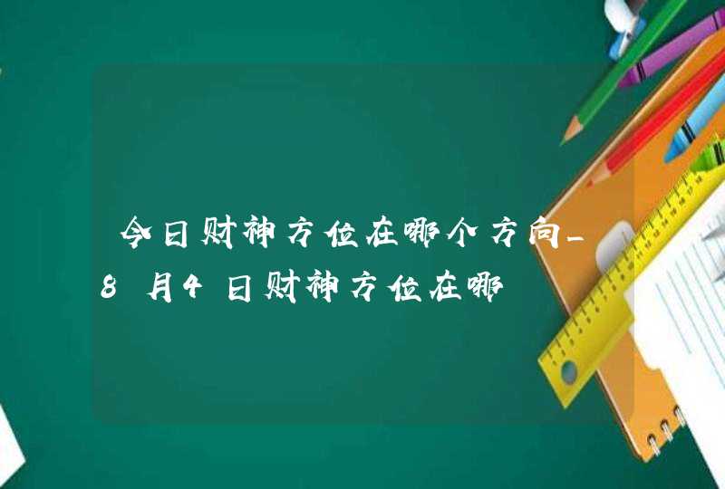 今日财神方位在哪个方向_8月4日财神方位在哪,第1张