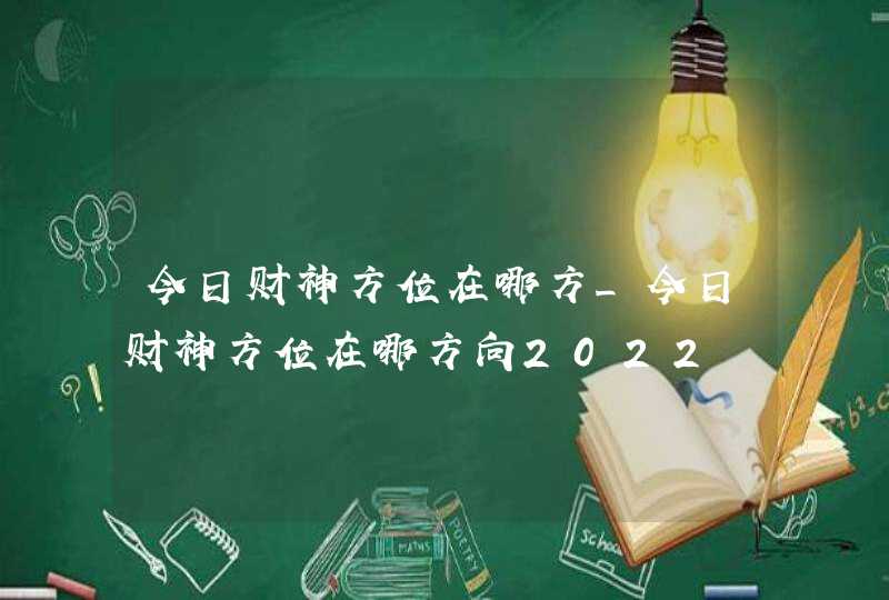 今日财神方位在哪方_今日财神方位在哪方向2022,第1张