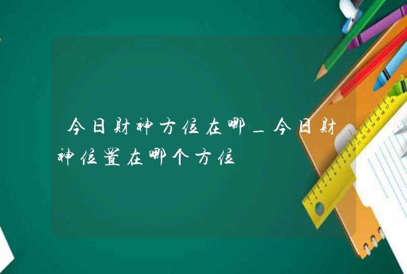 今日财神方位在哪_今日财神位置在哪个方位,第1张