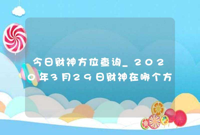 今日财神方位查询_2020年3月29日财神在哪个方向,第1张