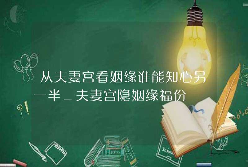 从夫妻宫看姻缘谁能知心另一半_夫妻宫隐姻缘福份,第1张