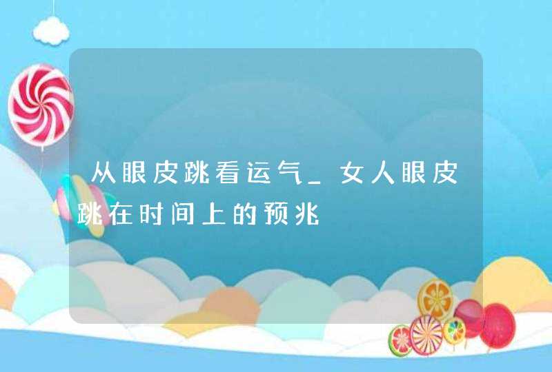 从眼皮跳看运气_女人眼皮跳在时间上的预兆,第1张