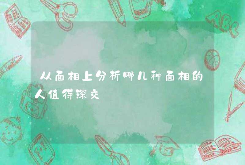 从面相上分析哪几种面相的人值得深交,第1张
