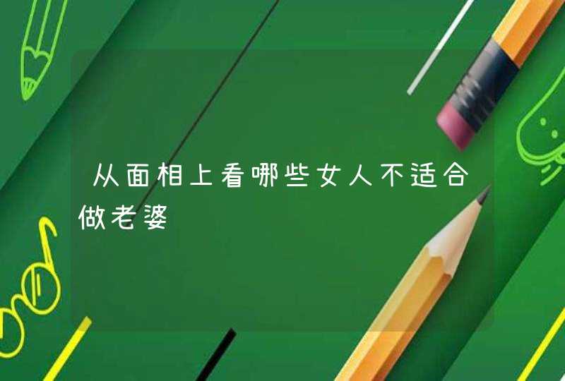 从面相上看哪些女人不适合做老婆,第1张