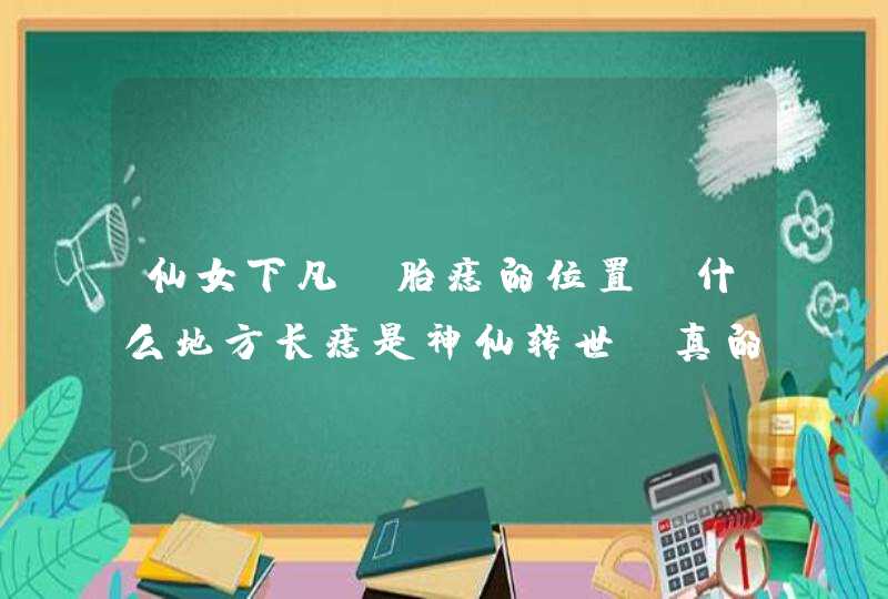 仙女下凡投胎痣的位置，什么地方长痣是神仙转世_真的有仙女下凡投胎吗,第1张