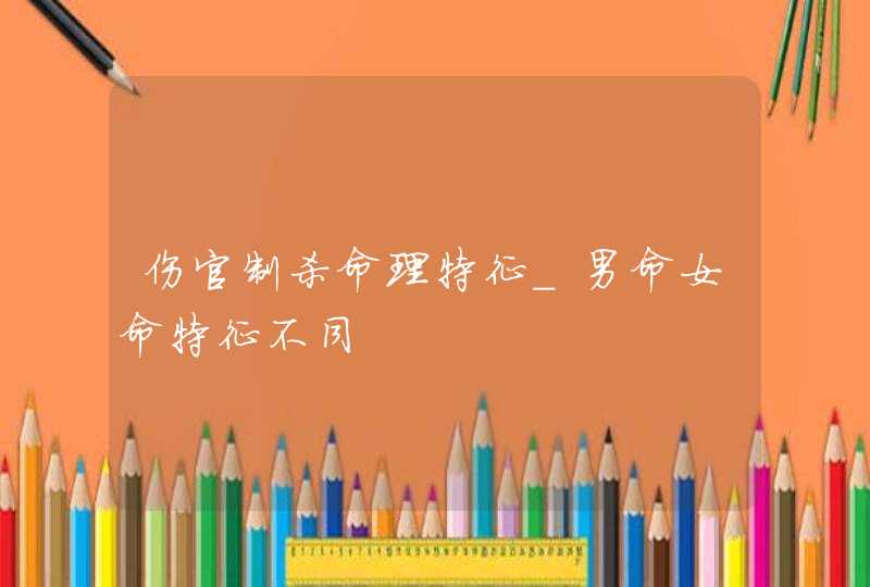 伤官制杀命理特征_男命女命特征不同,第1张