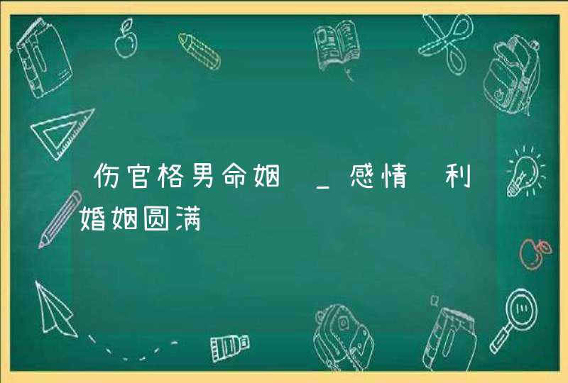 伤官格男命姻缘_感情顺利婚姻圆满,第1张