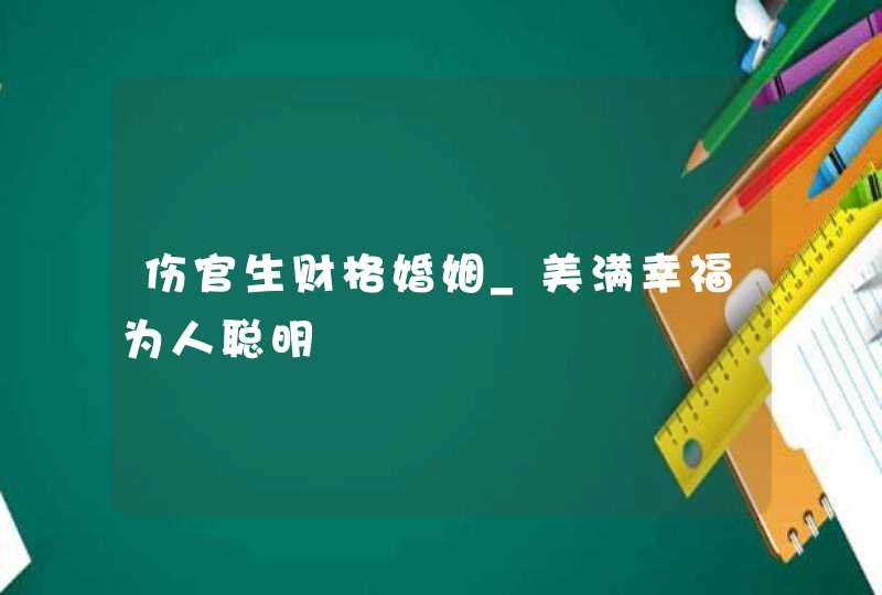 伤官生财格婚姻_美满幸福为人聪明,第1张