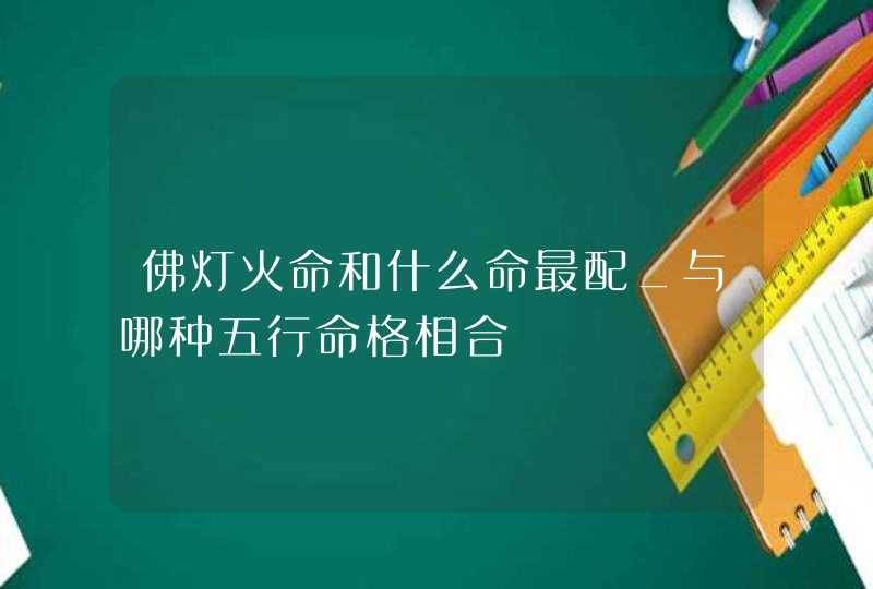 佛灯火命和什么命最配_与哪种五行命格相合,第1张