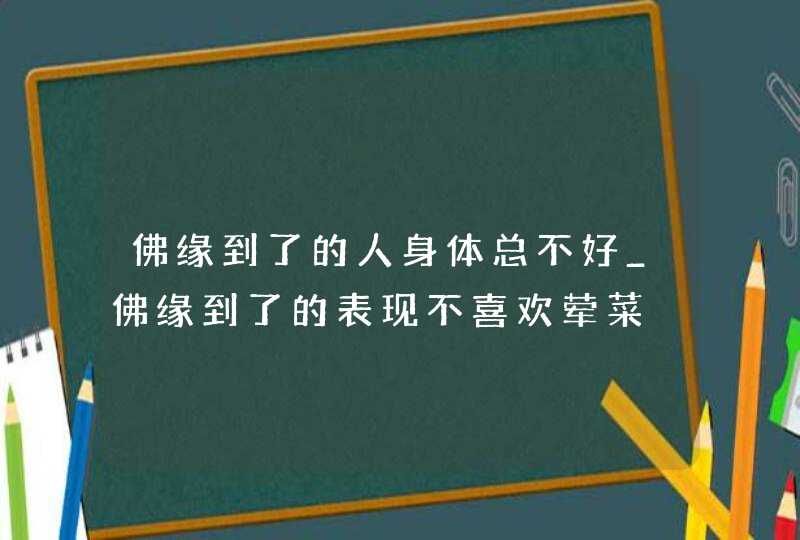 佛缘到了的人身体总不好_佛缘到了的表现不喜欢荤菜,第1张