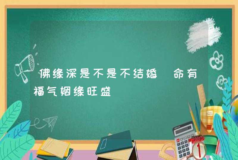 佛缘深是不是不结婚_命有福气姻缘旺盛,第1张
