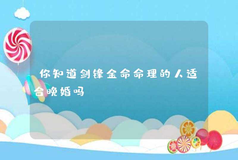 你知道剑锋金命命理的人适合晚婚吗,第1张