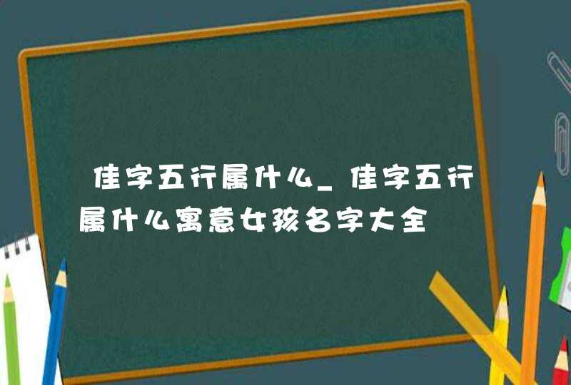 佳字五行属什么_佳字五行属什么寓意女孩名字大全,第1张