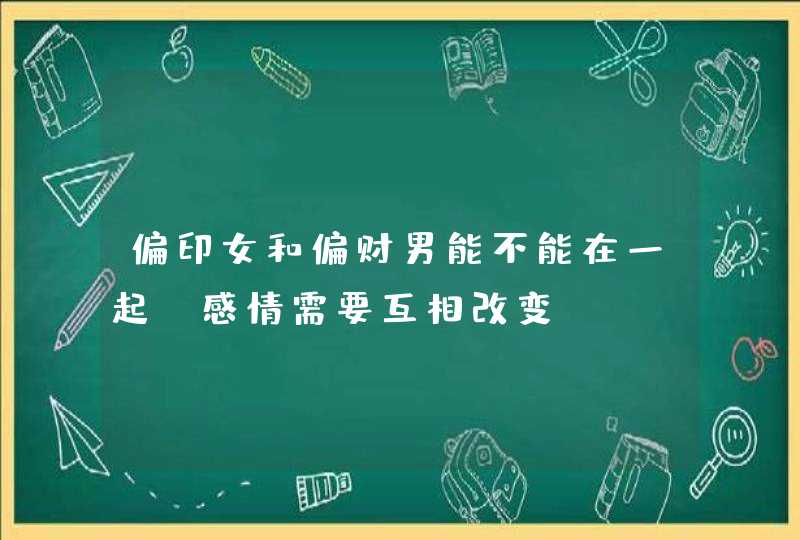 偏印女和偏财男能不能在一起_感情需要互相改变,第1张