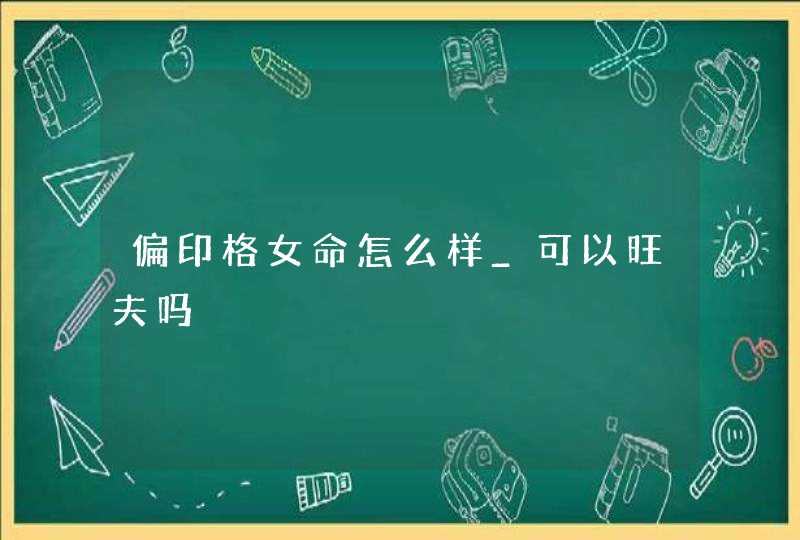 偏印格女命怎么样_可以旺夫吗,第1张 偏印格女命怎么样_可以旺夫吗,第1张