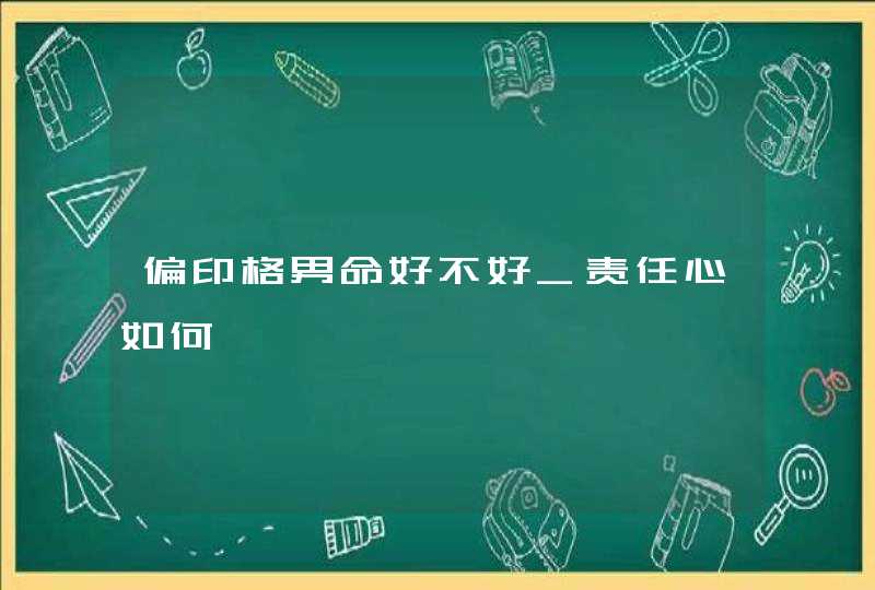 偏印格男命好不好_责任心如何,第1张 偏印格男命好不好_责任心如何,第1张