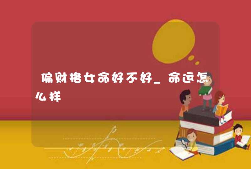 偏财格女命好不好_命运怎么样,第1张