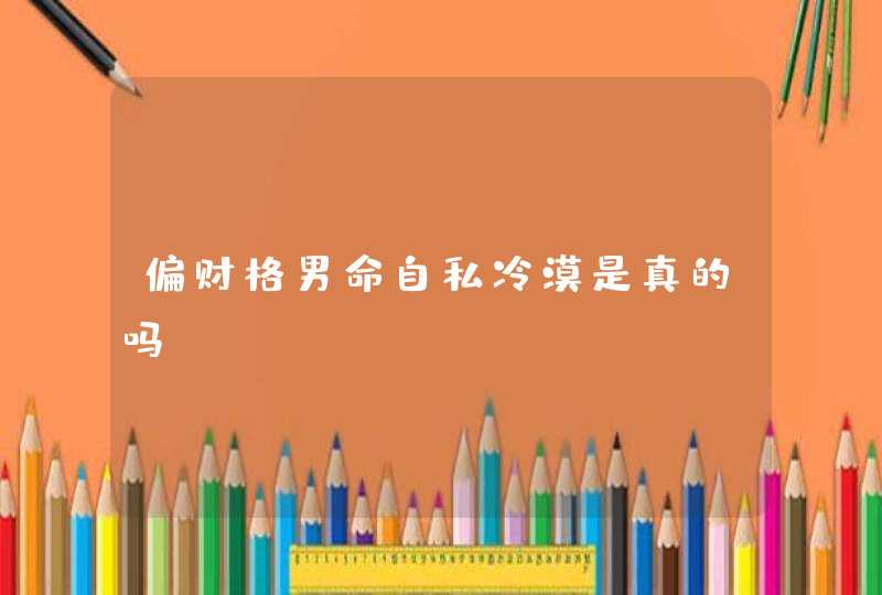 偏财格男命自私冷漠是真的吗,第1张