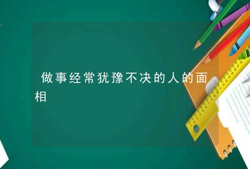 做事经常犹豫不决的人的面相,第1张