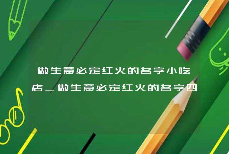 做生意必定红火的名字小吃店_做生意必定红火的名字四字,第1张