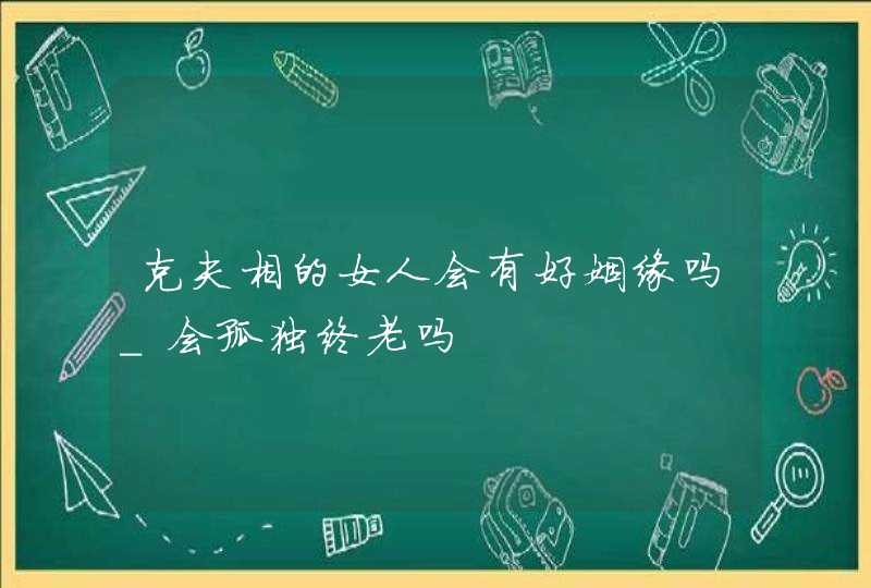克夫相的女人会有好姻缘吗_会孤独终老吗,第1张