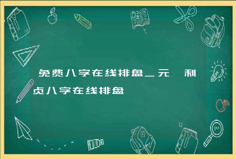 免费八字在线排盘_元亨利贞八字在线排盘,第1张